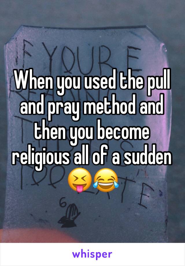 When you used the pull and pray method and then you become religious all of a sudden ðŸ˜�ðŸ˜‚