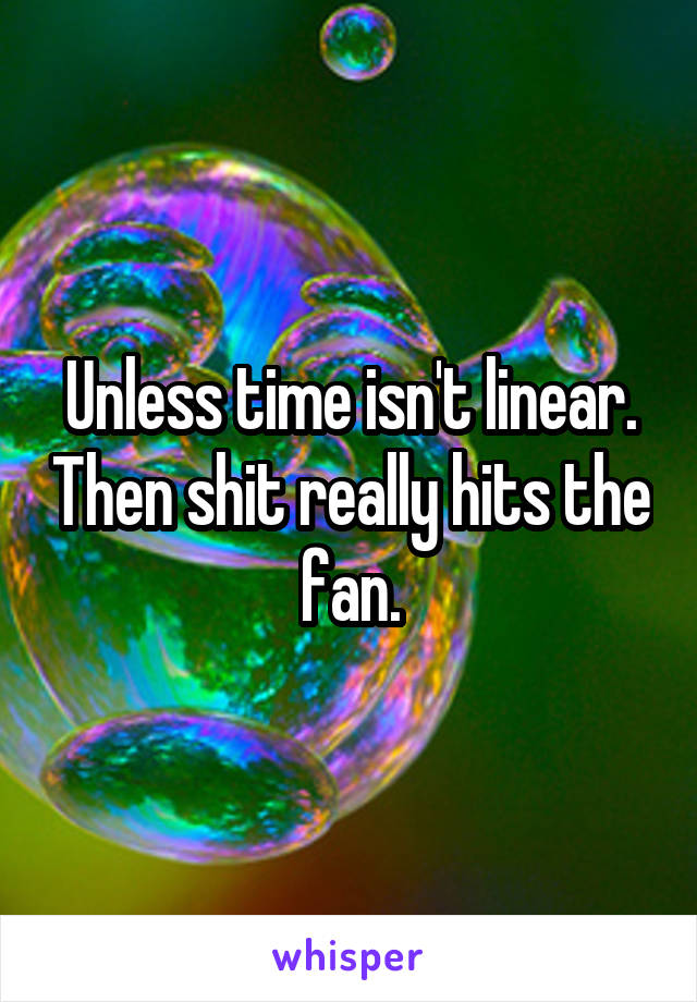 Unless time isn't linear. Then shit really hits the fan.