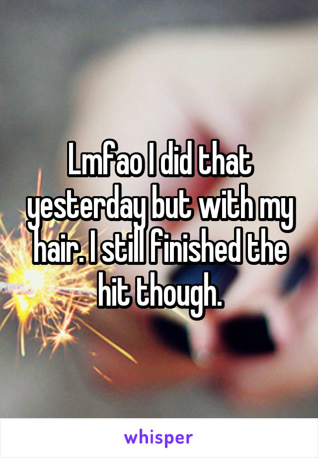 Lmfao I did that yesterday but with my hair. I still finished the hit though.
