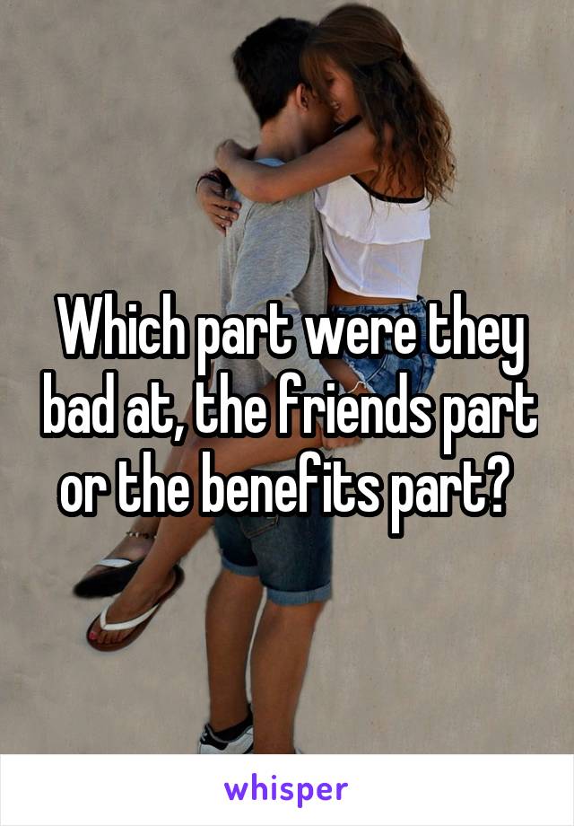 Which part were they bad at, the friends part or the benefits part? 