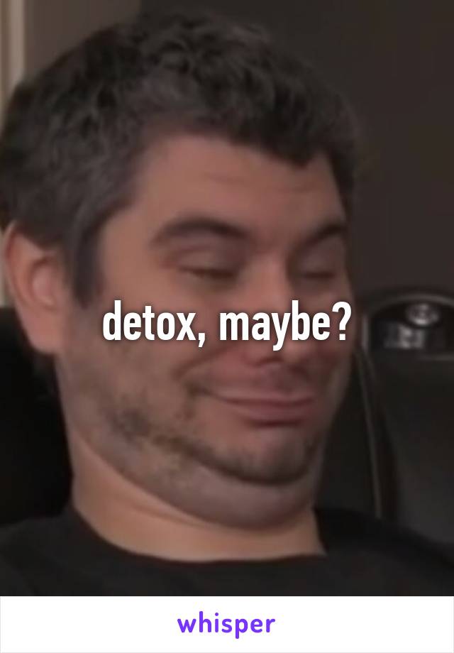 detox, maybe?