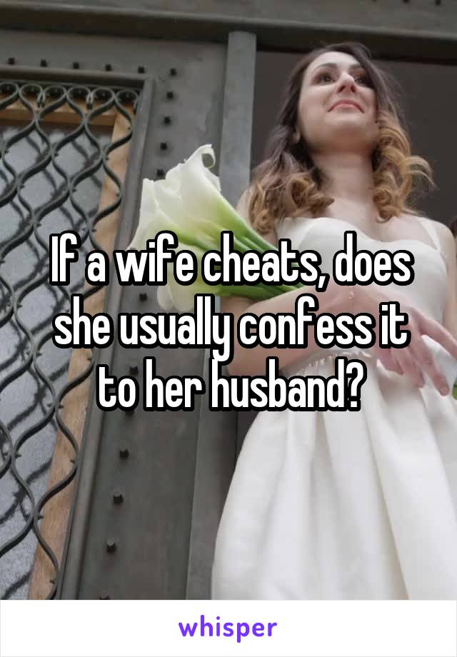 If a wife cheats, does she usually confess it to her husband?