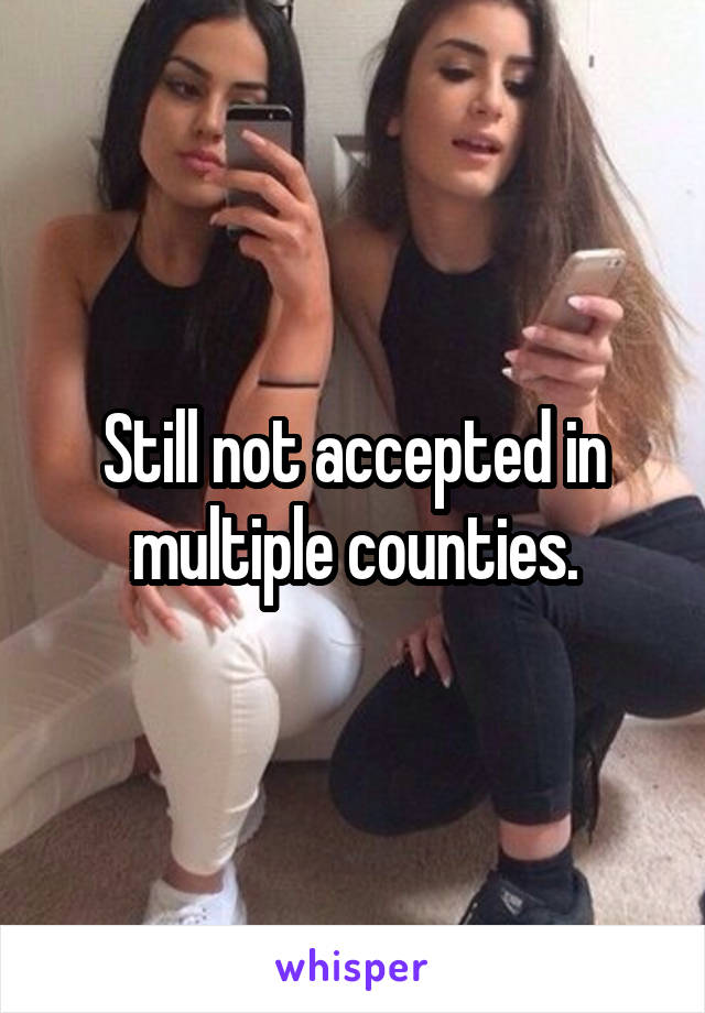 Still not accepted in multiple counties.