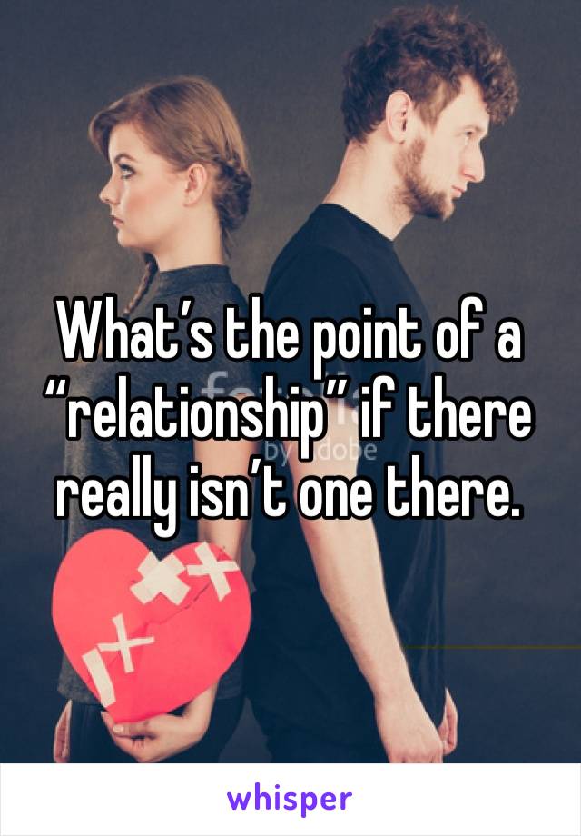 What’s the point of a “relationship” if there really isn’t one there. 