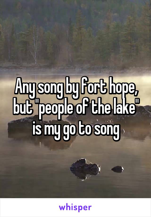Any song by fort hope, but "people of the lake" is my go to song