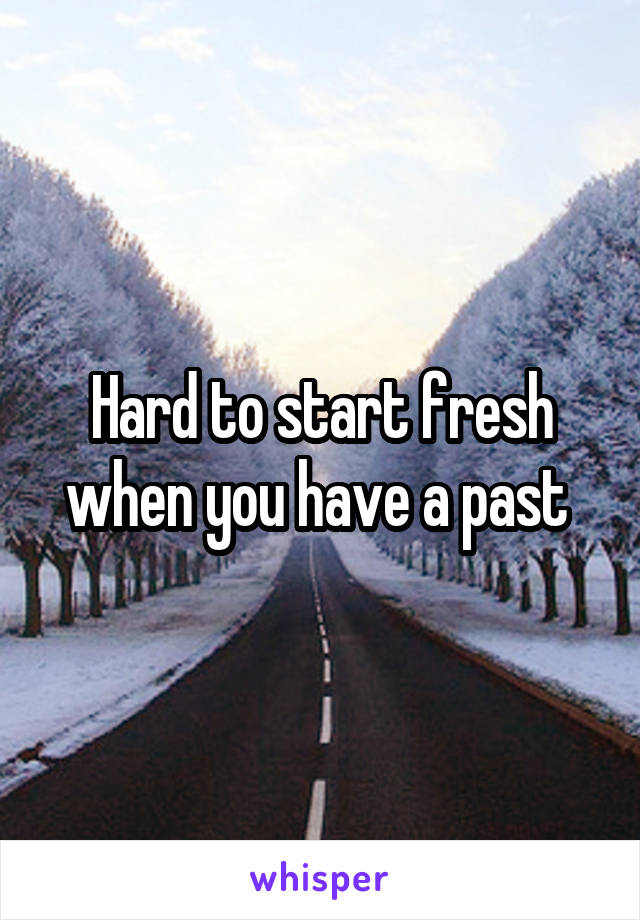 Hard to start fresh when you have a past 