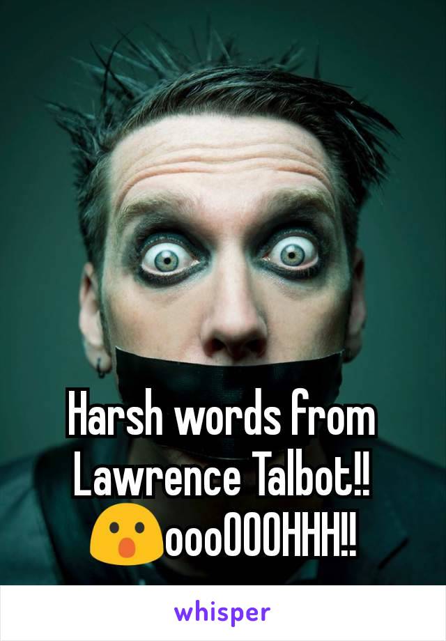 




Harsh words from
Lawrence Talbot!!
😮oooOOOHHH!!