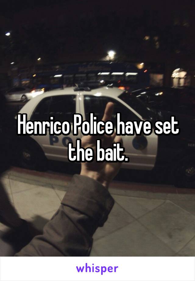 Henrico Police have set the bait.
