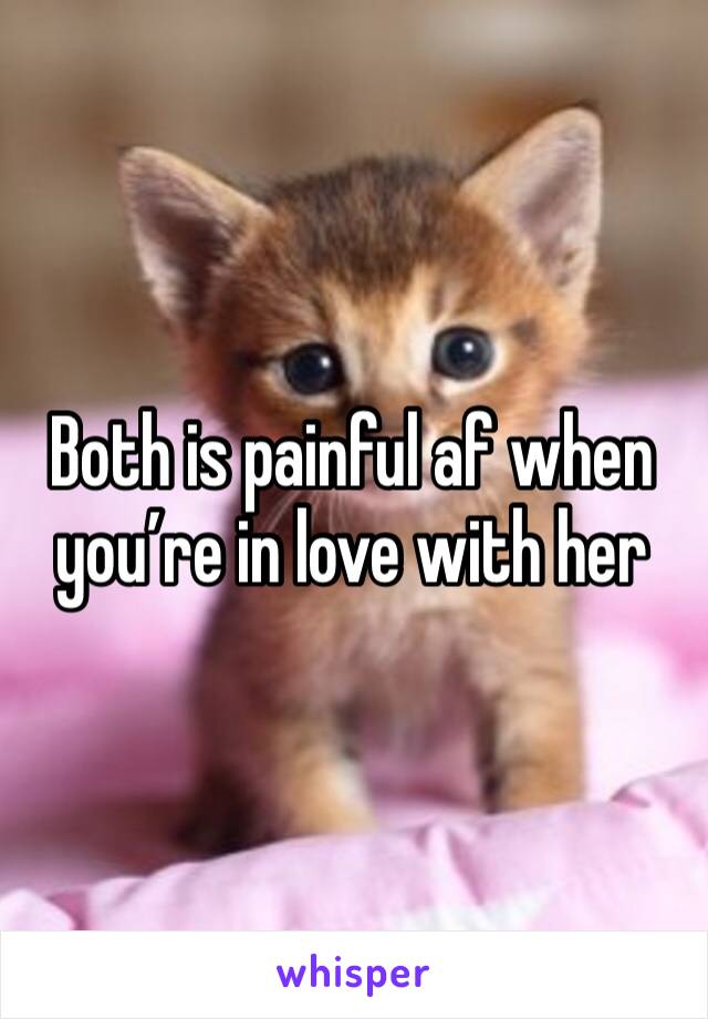 Both is painful af when you’re in love with her 