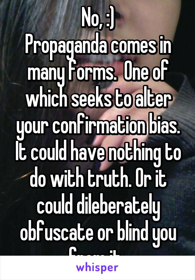 No, :)
Propaganda comes in many forms.  One of which seeks to alter your confirmation bias. It could have nothing to do with truth. Or it could dileberately obfuscate or blind you from it. 