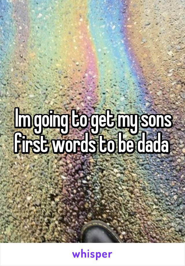 Im going to get my sons first words to be dada 