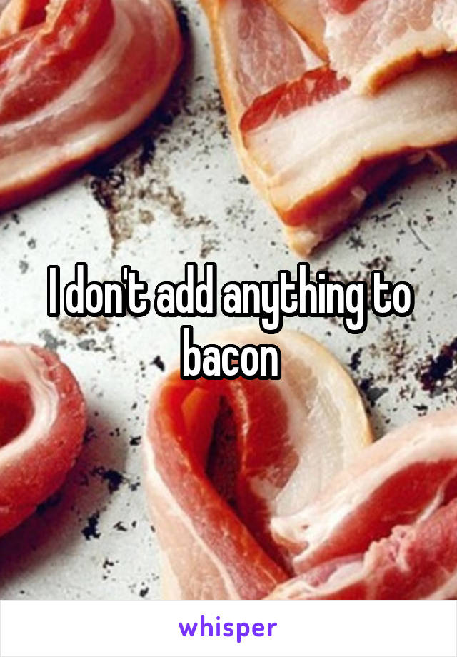 I don't add anything to bacon