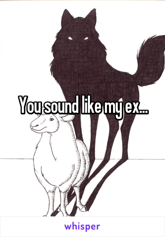 You sound like my ex...
