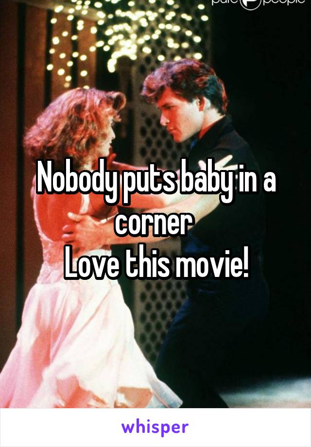 Nobody puts baby in a corner 
Love this movie!