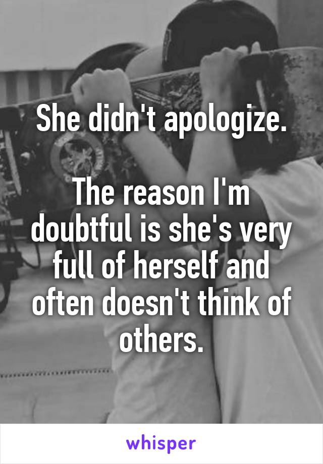 She didn't apologize.

The reason I'm doubtful is she's very full of herself and often doesn't think of others.