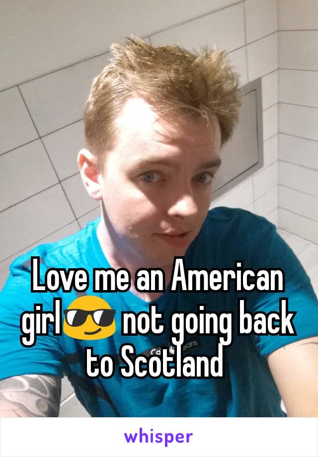 Love me an American girl😎 not going back to Scotland 