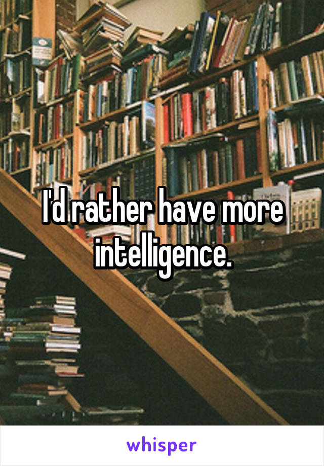 I'd rather have more intelligence.