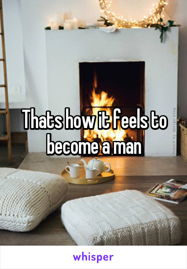 Thats how it feels to become a man