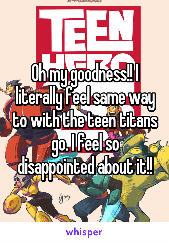 Oh my goodness!! I literally feel same way to with the teen titans go. I feel so disappointed about it!!