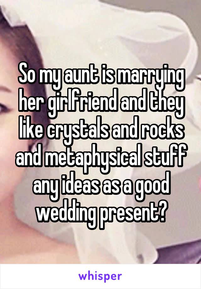 So my aunt is marrying her girlfriend and they like crystals and rocks and metaphysical stuff any ideas as a good wedding present?
