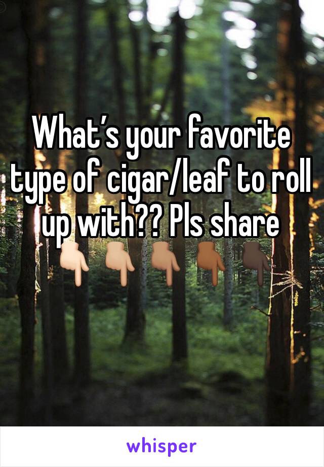 Whatâ€™s your favorite type of cigar/leaf to roll up with?? Pls share 
ðŸ‘‡ðŸ�»ðŸ‘‡ðŸ�¼ðŸ‘‡ðŸ�½ðŸ‘‡ðŸ�¾ðŸ‘‡ðŸ�¿