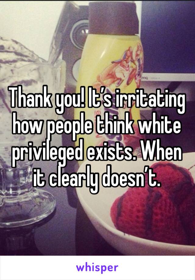 Thank you! It’s irritating how people think white privileged exists. When it clearly doesn’t.