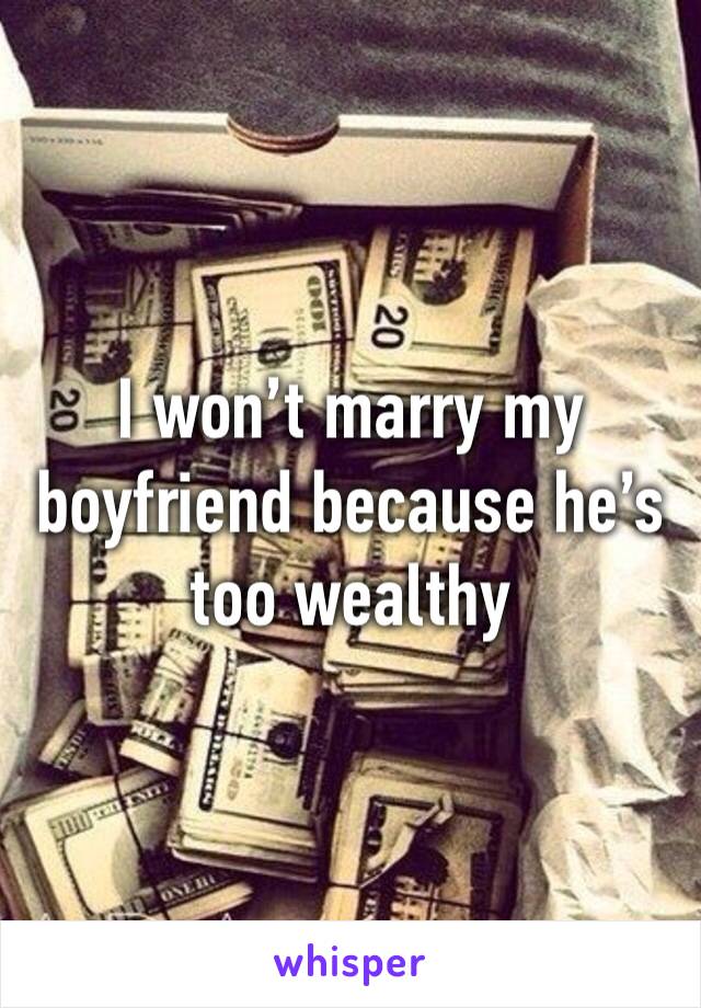 I won’t marry my boyfriend because he’s too wealthy