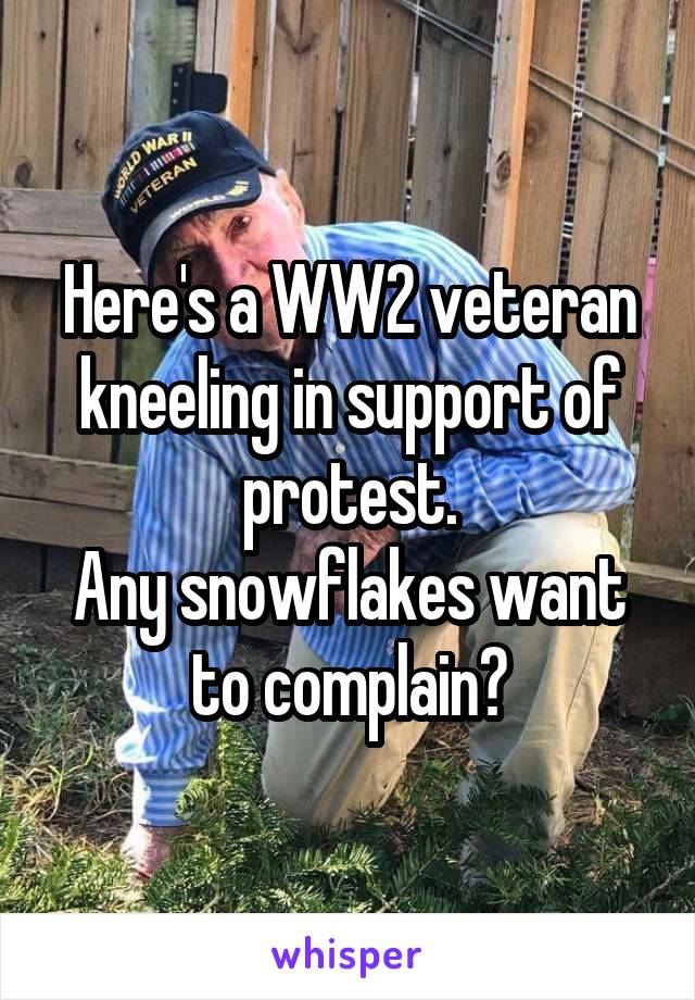Here's a WW2 veteran kneeling in support of protest.
Any snowflakes want to complain?
