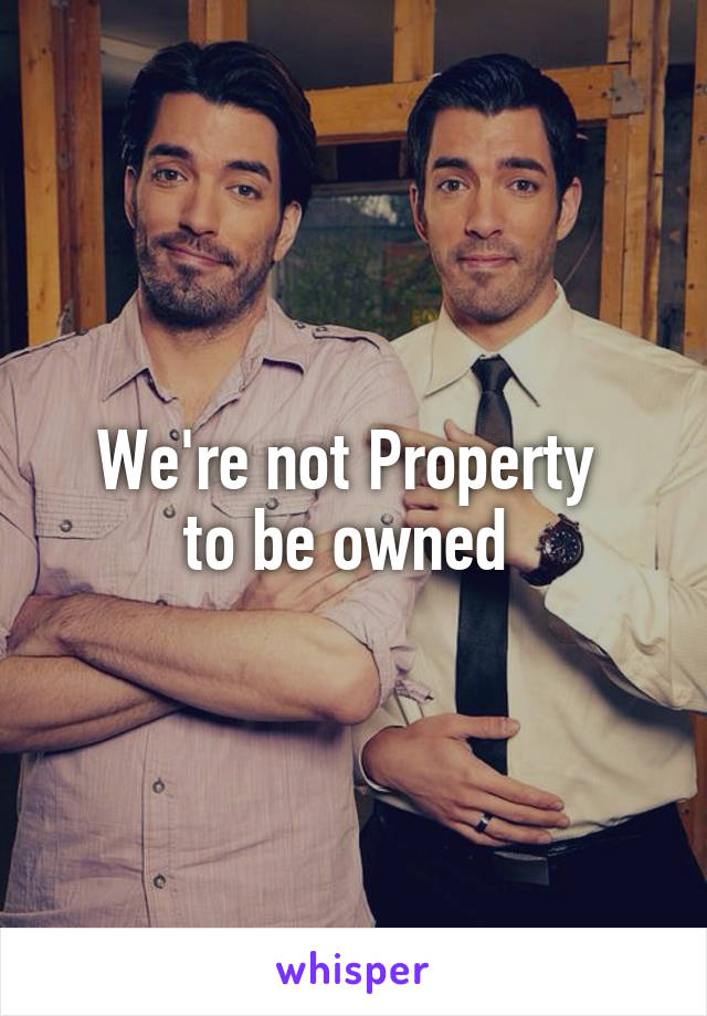 We're not Property 
to be owned 