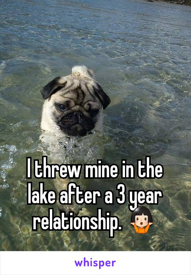 I threw mine in the lake after a 3 year relationship. 🤷🏻‍♀️