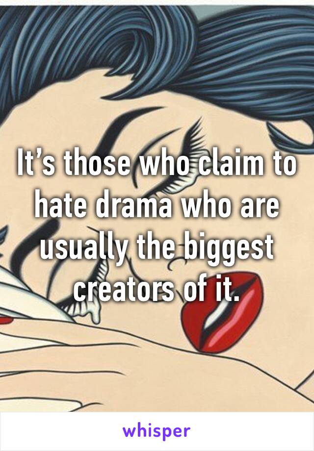 It’s those who claim to hate drama who are usually the biggest creators of it.