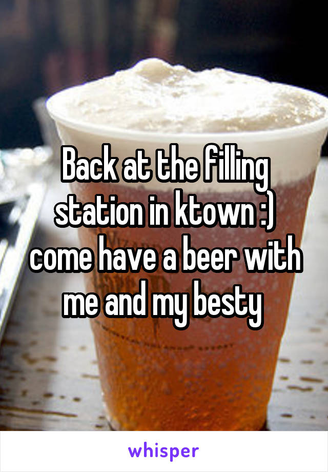 Back at the filling station in ktown :) come have a beer with me and my besty 