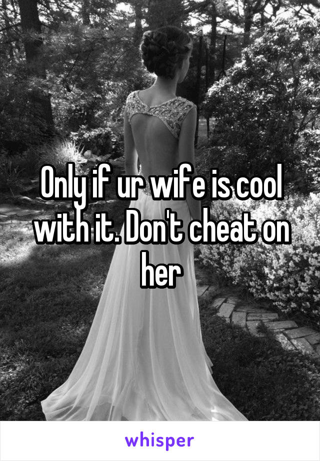 Only if ur wife is cool with it. Don't cheat on her