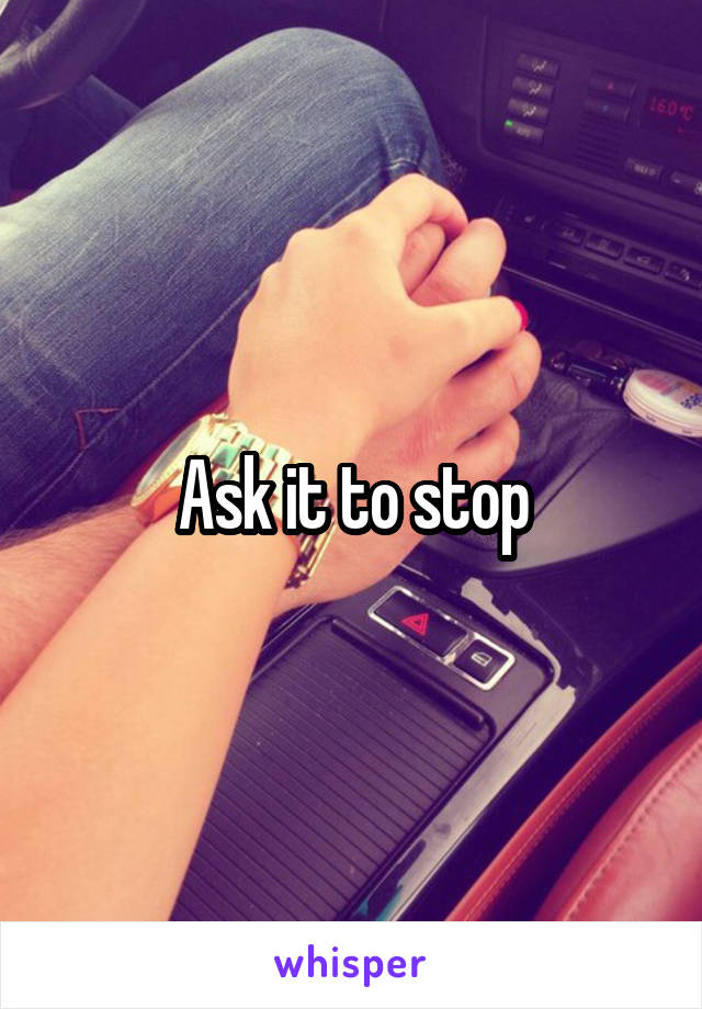 Ask it to stop