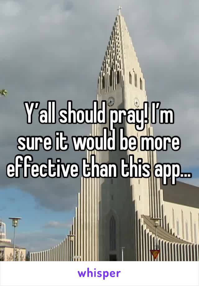Y’all should pray! I’m sure it would be more effective than this app... 
