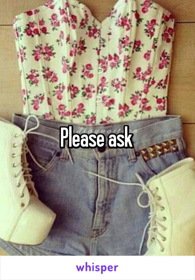 Please ask 