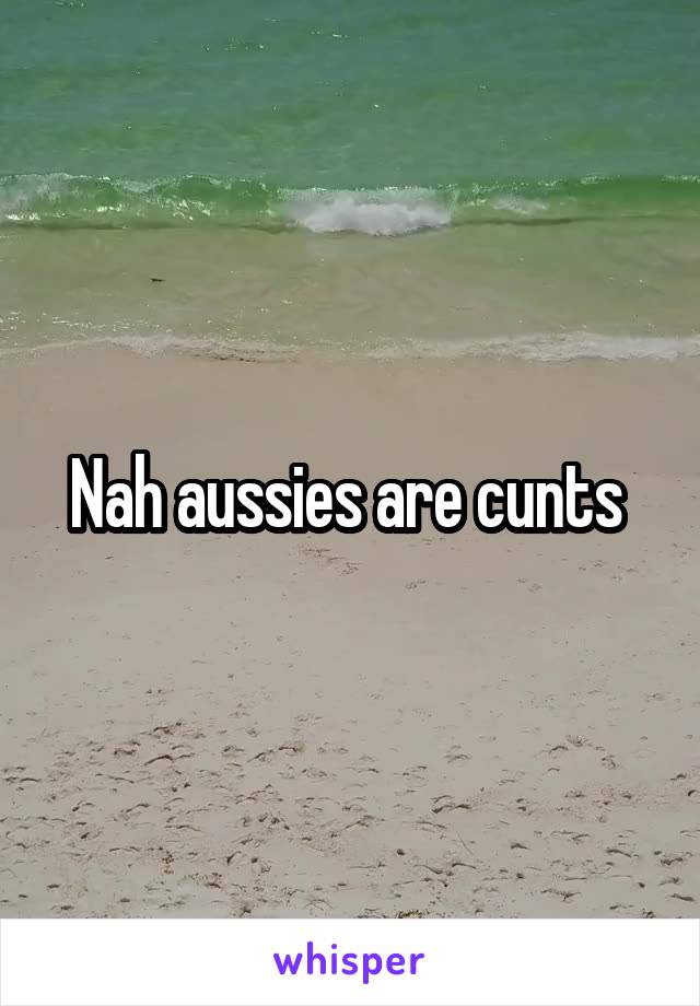 Nah aussies are cunts 
