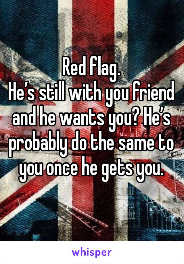 Red flag. 
He’s still with you friend and he wants you? He’s probably do the same to you once he gets you. 