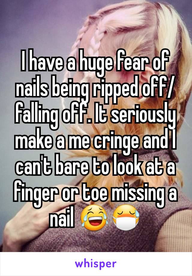 I have a huge fear of nails being ripped off/falling off. It seriously make a me cringe and I can't bare to look at a finger or toe missing a nail ðŸ˜‚ðŸ˜·