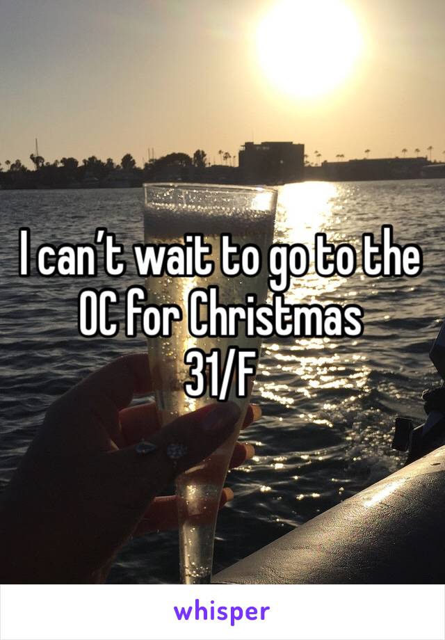 I can’t wait to go to the OC for Christmas 
31/F