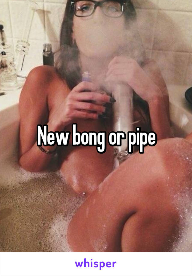 New bong or pipe