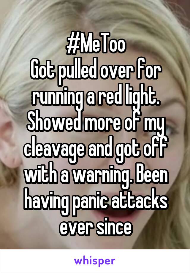 #MeToo
Got pulled over for running a red light. Showed more of my cleavage and got off with a warning. Been having panic attacks ever since