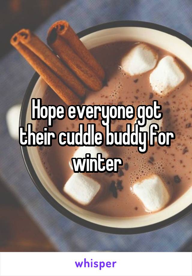 Hope everyone got their cuddle buddy for winter