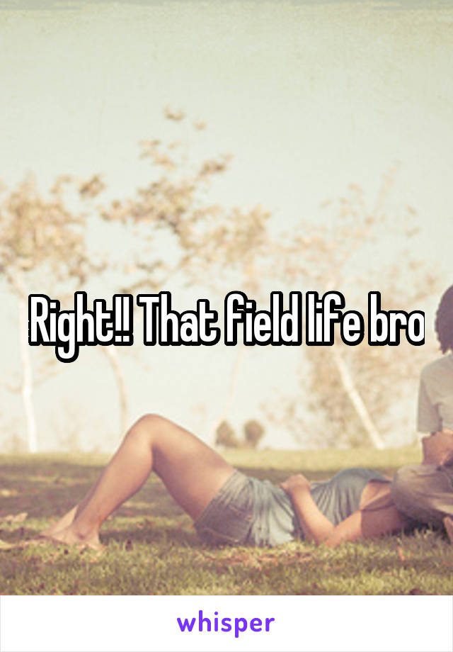 Right!! That field life bro