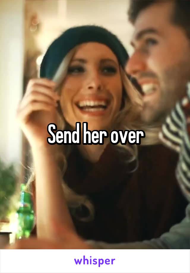 Send her over