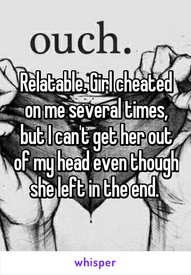 Relatable. Girl cheated on me several times, but I can't get her out of my head even though she left in the end. 