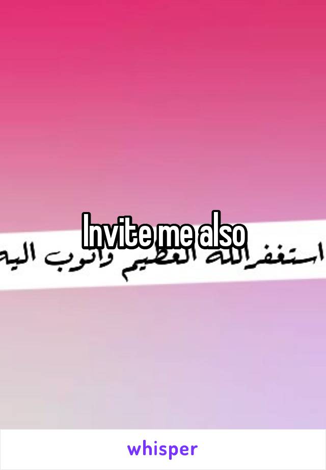 Invite me also