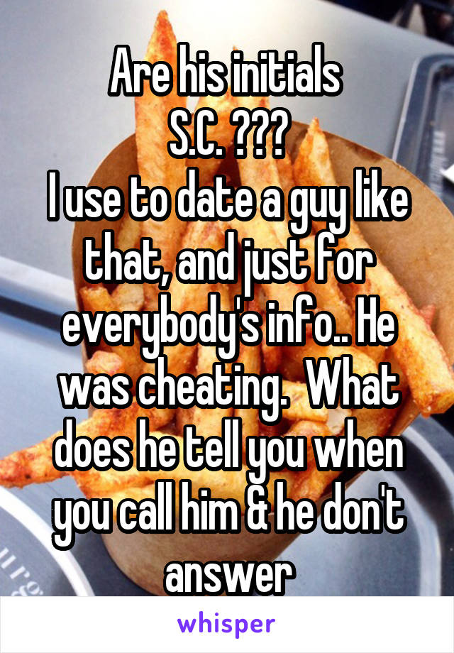 Are his initials 
S.C. ???
I use to date a guy like that, and just for everybody's info.. He was cheating.  What does he tell you when you call him & he don't answer