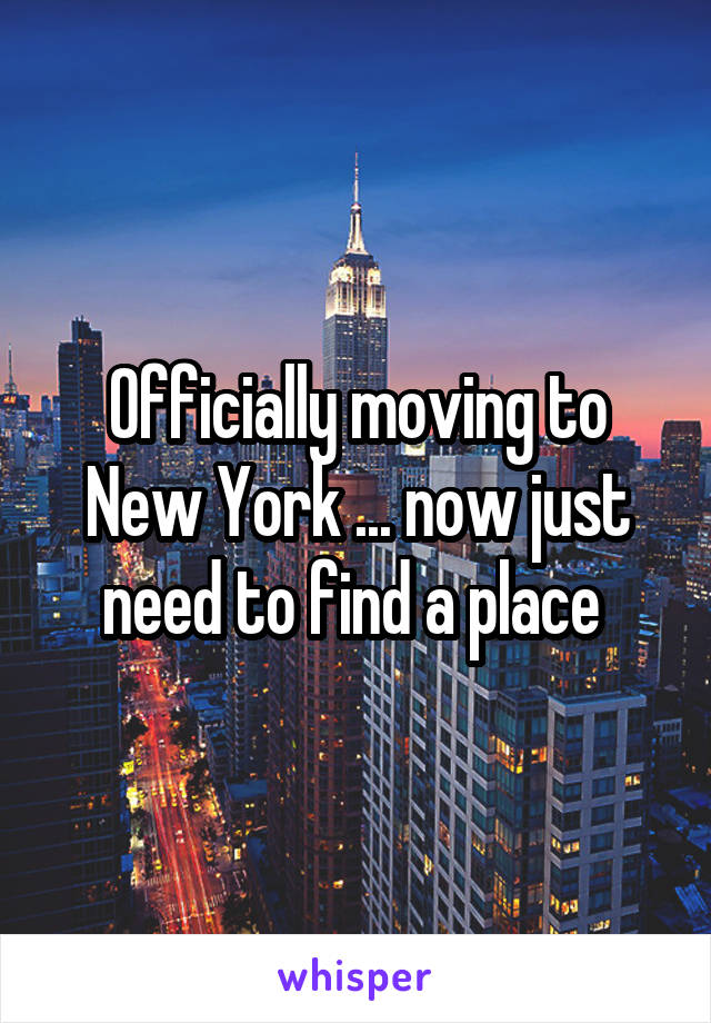 Officially moving to New York ... now just need to find a place 