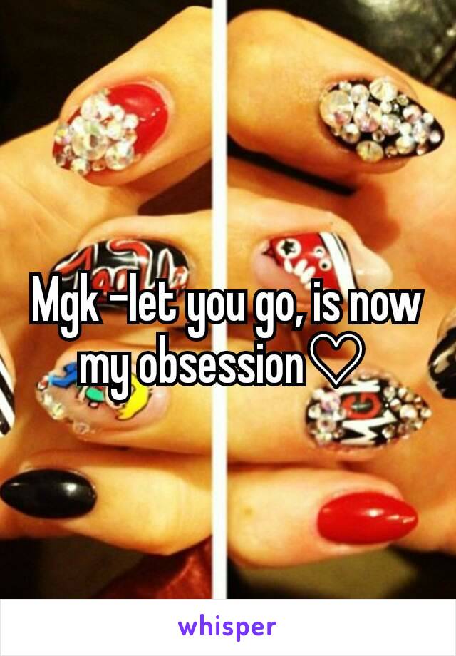 Mgk -let you go, is now my obsession♡ 